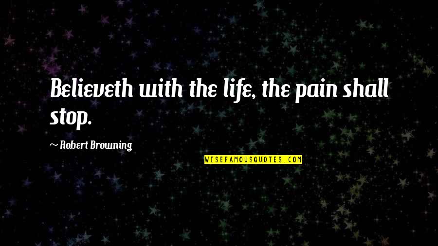 Believeth Quotes By Robert Browning: Believeth with the life, the pain shall stop.