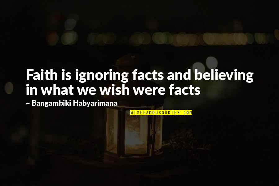 Believing And Faith Quotes By Bangambiki Habyarimana: Faith is ignoring facts and believing in what