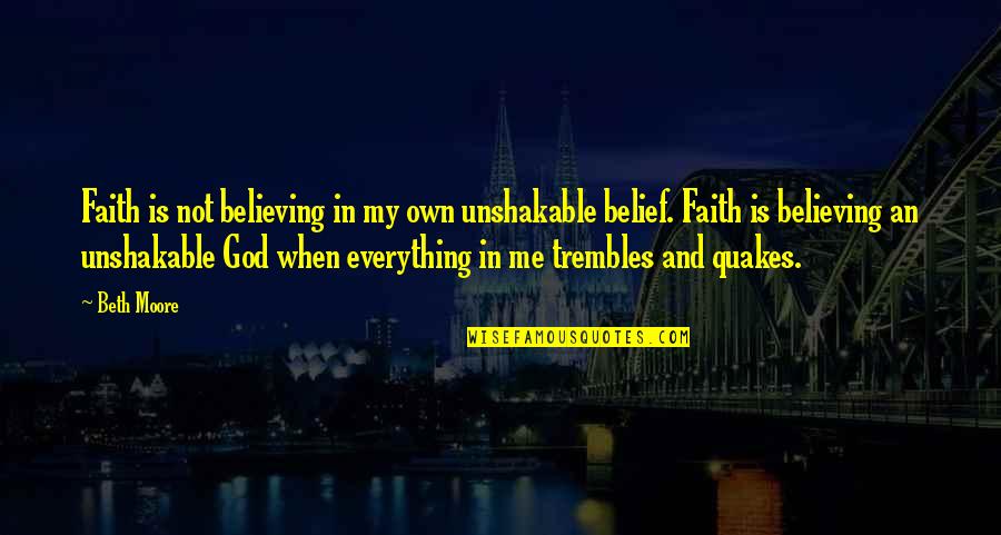 Believing And Faith Quotes By Beth Moore: Faith is not believing in my own unshakable