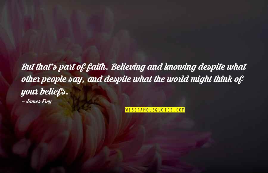 Believing And Faith Quotes By James Frey: But that's part of faith. Believing and knowing