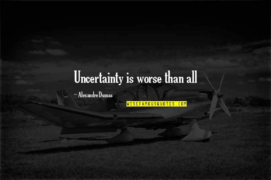 Believing His Lies Quotes By Alexandre Dumas: Uncertainty is worse than all