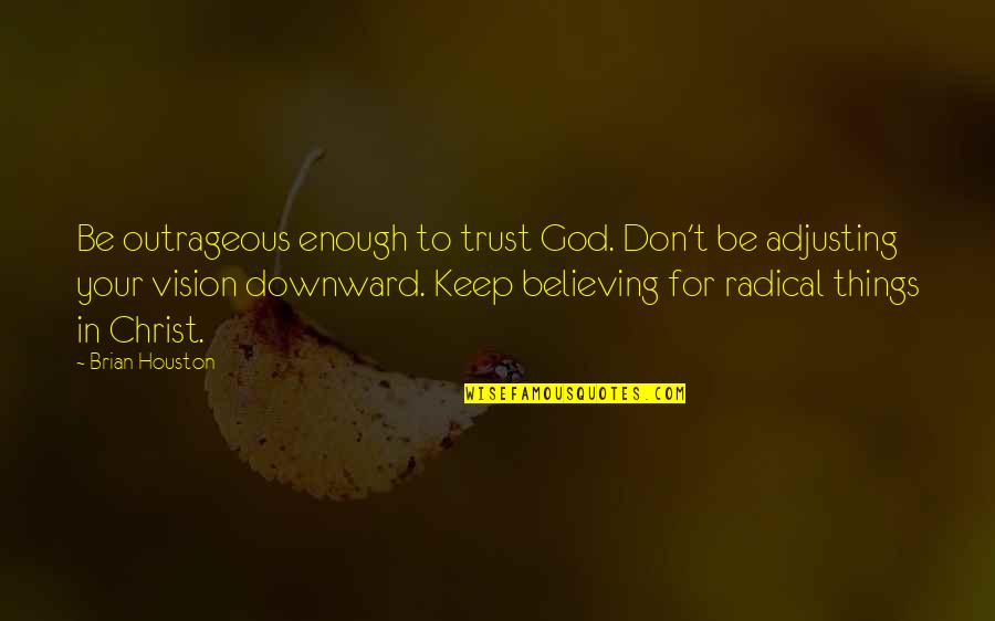 Believing In Christ Quotes By Brian Houston: Be outrageous enough to trust God. Don't be Believing In Christ Quotes By Brian Houston: Be outrageous enough to trust God. Don't be