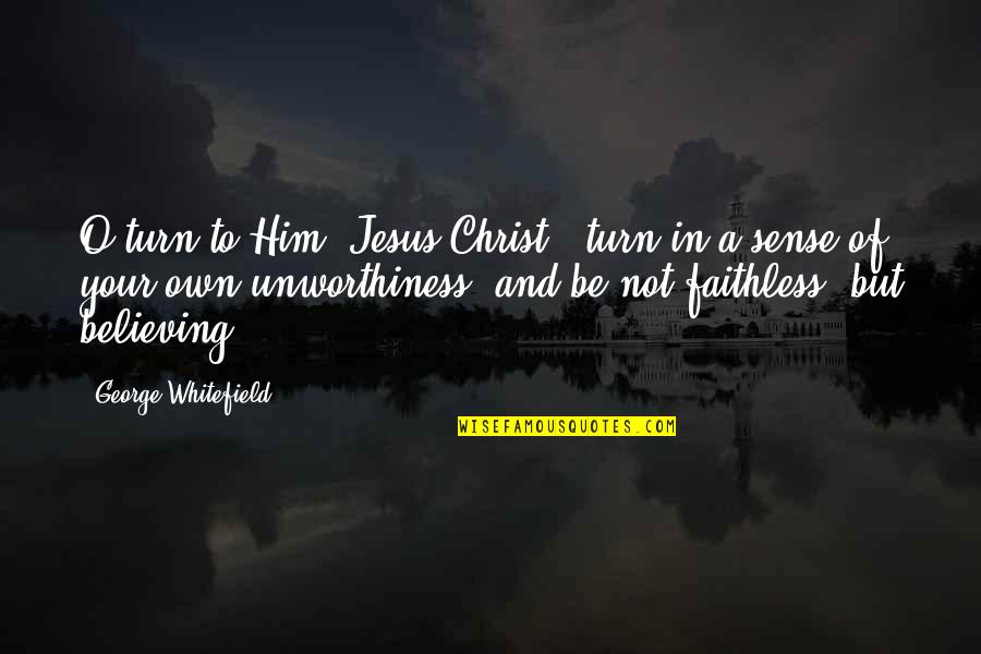 Believing In Christ Quotes By George Whitefield: O turn to Him [Jesus Christ], turn in