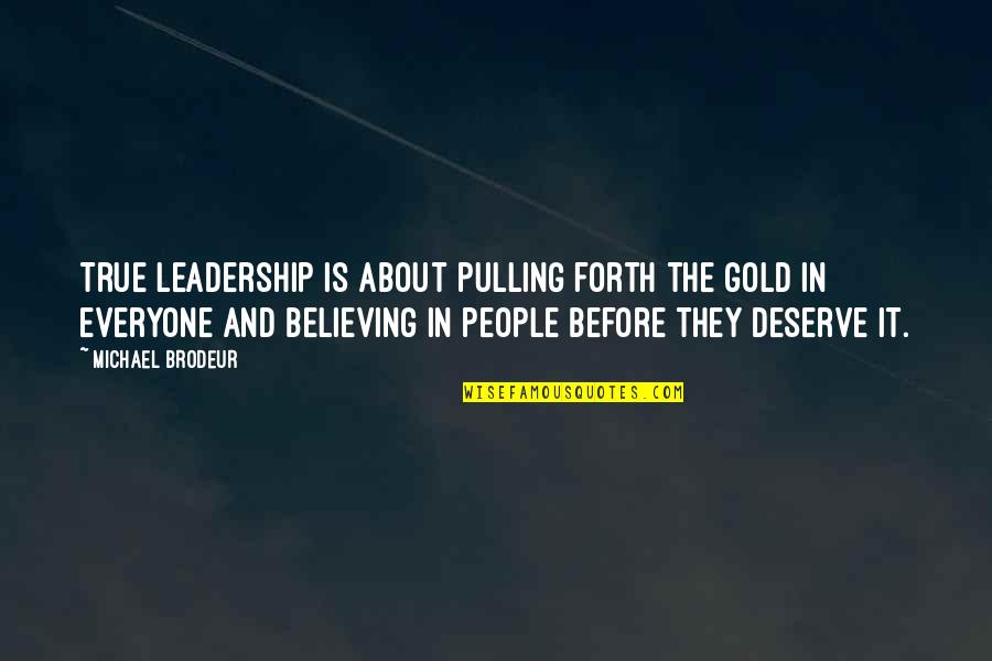 Believing In Christ Quotes By Michael Brodeur: True leadership is about pulling forth the gold Believing In Christ Quotes By Michael Brodeur: True leadership is about pulling forth the gold