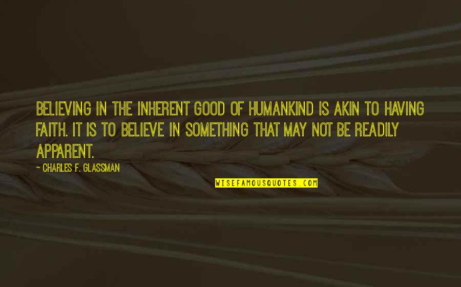 Believing In Faith Quotes By Charles F. Glassman: Believing in the inherent good of humankind is Believing In Faith Quotes By Charles F. Glassman: Believing in the inherent good of humankind is