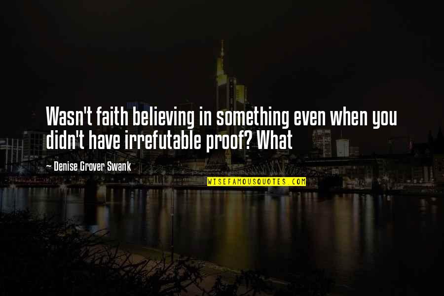 Believing In Faith Quotes By Denise Grover Swank: Wasn't faith believing in something even when you Believing In Faith Quotes By Denise Grover Swank: Wasn't faith believing in something even when you