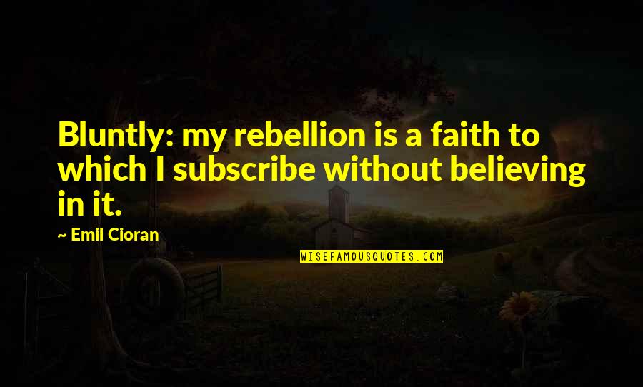 Believing In Faith Quotes By Emil Cioran: Bluntly: my rebellion is a faith to which
