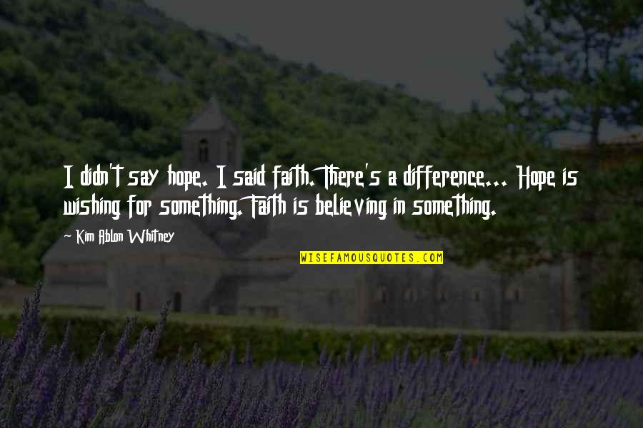 Believing In Faith Quotes By Kim Ablon Whitney: I didn't say hope. I said faith. There's Believing In Faith Quotes By Kim Ablon Whitney: I didn't say hope. I said faith. There's