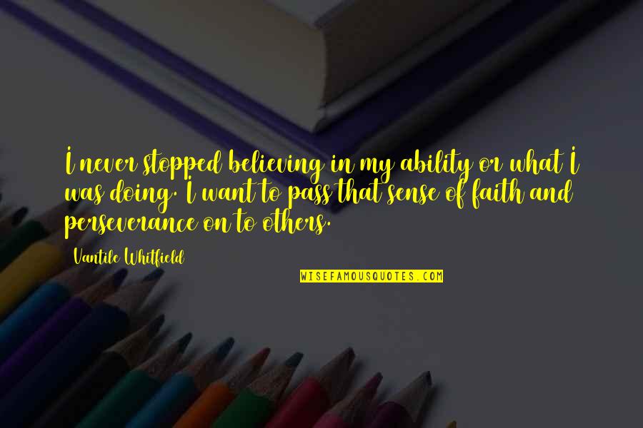 Believing In Faith Quotes By Vantile Whitfield: I never stopped believing in my ability or Believing In Faith Quotes By Vantile Whitfield: I never stopped believing in my ability or