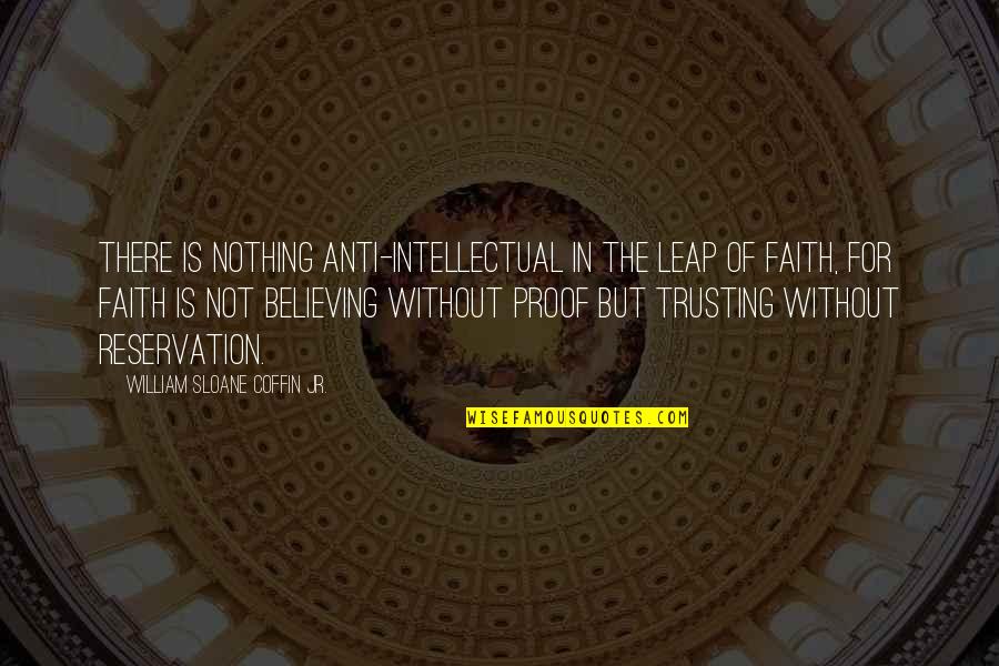 Believing In Faith Quotes By William Sloane Coffin Jr.: There is nothing anti-intellectual in the leap of Believing In Faith Quotes By William Sloane Coffin Jr.: There is nothing anti-intellectual in the leap of