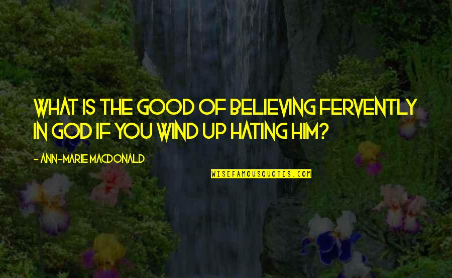 Believing In God Quotes By Ann-Marie MacDonald: What is the good of believing fervently in Believing In God Quotes By Ann-Marie MacDonald: What is the good of believing fervently in