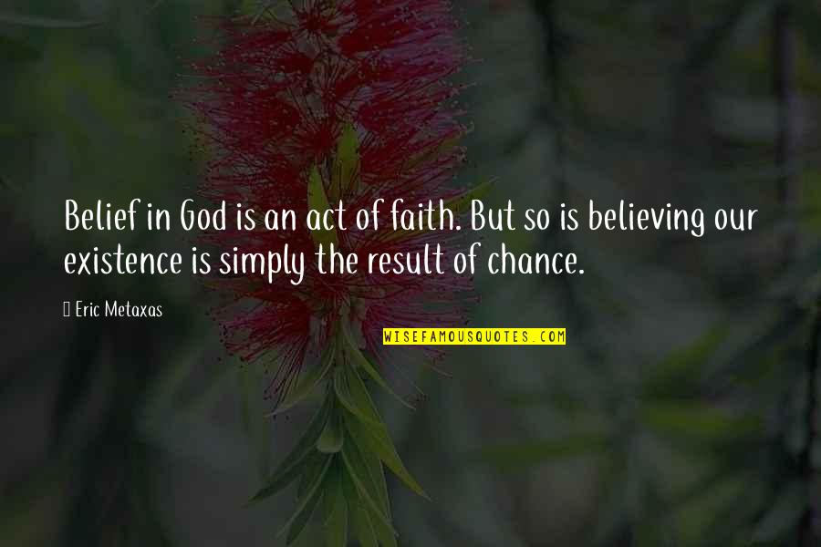 Believing In God Quotes By Eric Metaxas: Belief in God is an act of faith.