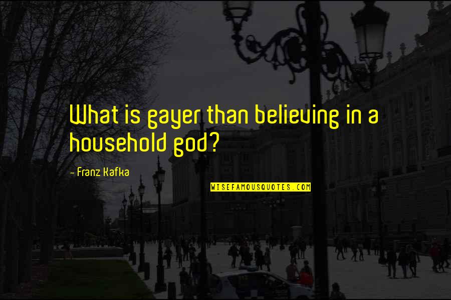 Believing In God Quotes By Franz Kafka: What is gayer than believing in a household