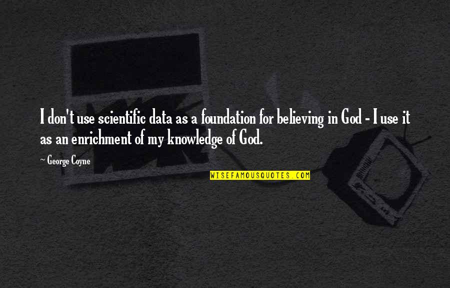 Believing In God Quotes By George Coyne: I don't use scientific data as a foundation