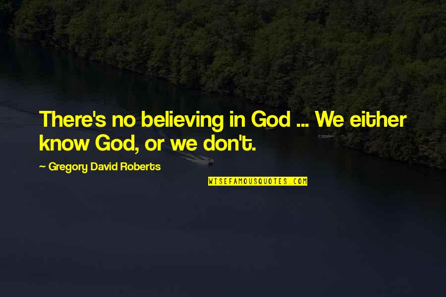 Believing In God Quotes By Gregory David Roberts: There's no believing in God ... We either