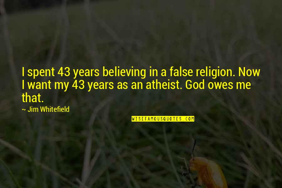 Believing In God Quotes By Jim Whitefield: I spent 43 years believing in a false