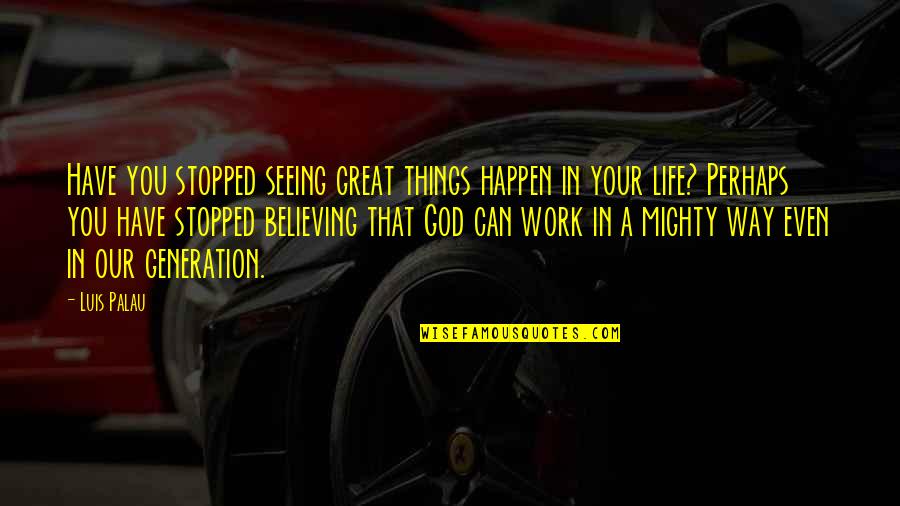 Believing In God Quotes By Luis Palau: Have you stopped seeing great things happen in