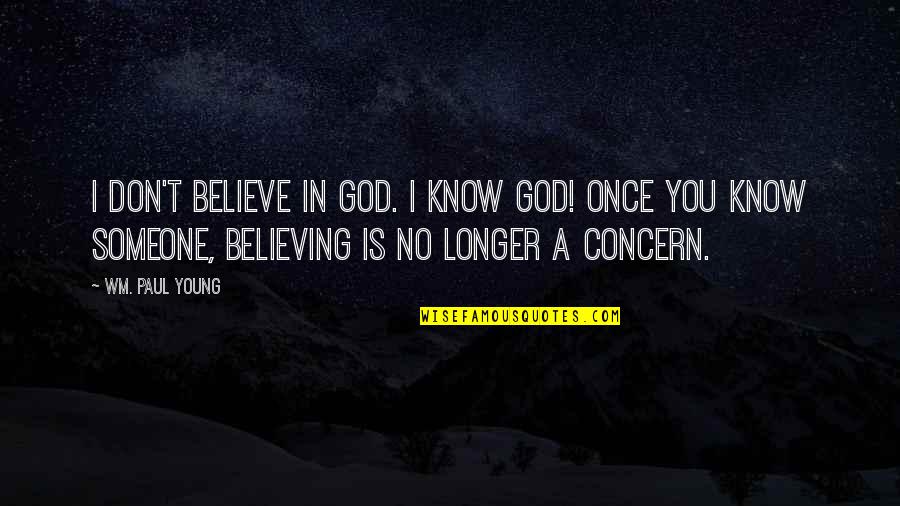 Believing In God Quotes By Wm. Paul Young: I don't believe in God. I know God!