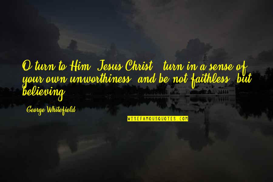 Believing In Jesus Quotes By George Whitefield: O turn to Him [Jesus Christ], turn in
