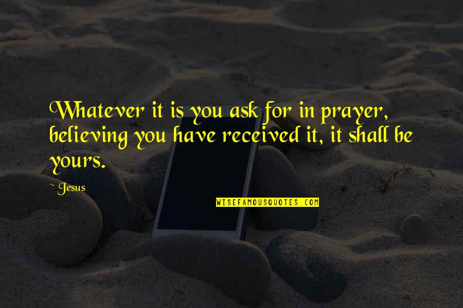 Believing In Jesus Quotes By Jesus: Whatever it is you ask for in prayer,