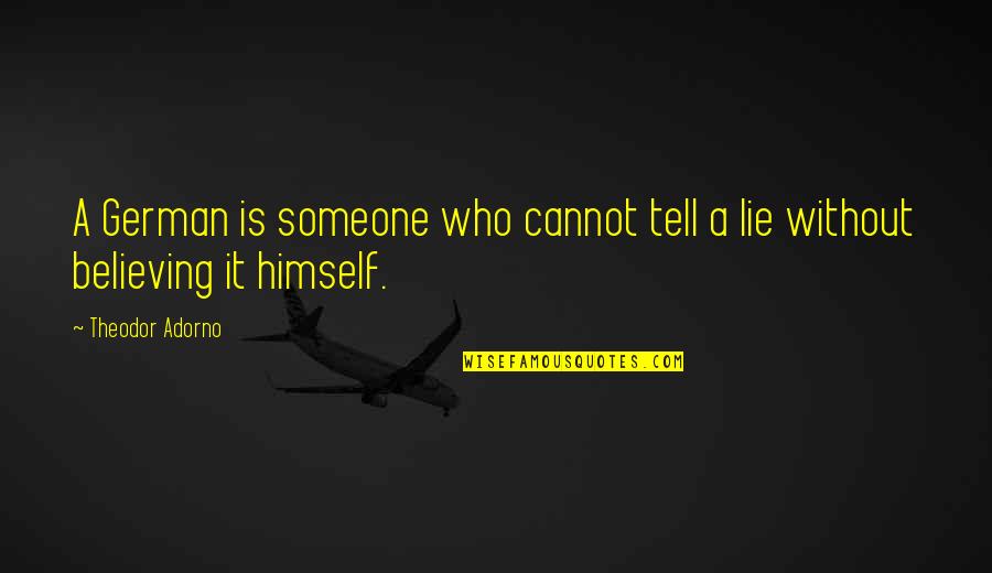 Believing In Someone Quotes By Theodor Adorno: A German is someone who cannot tell a