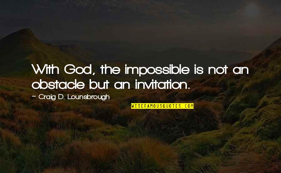 Believing In The Impossible Quotes By Craig D. Lounsbrough: With God, the impossible is not an obstacle