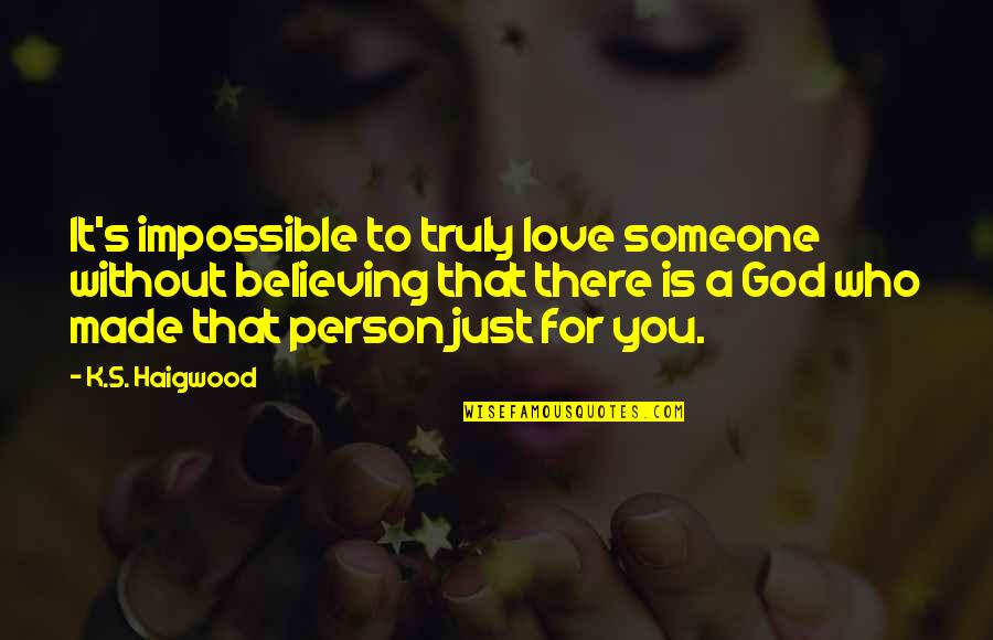 Believing In The Impossible Quotes By K.S. Haigwood: It's impossible to truly love someone without believing