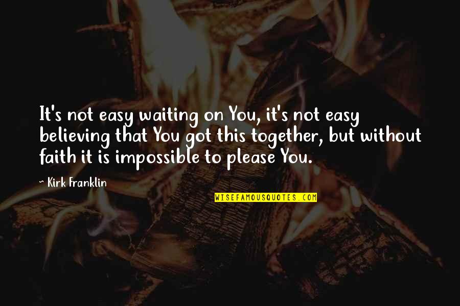 Believing In The Impossible Quotes By Kirk Franklin: It's not easy waiting on You, it's not