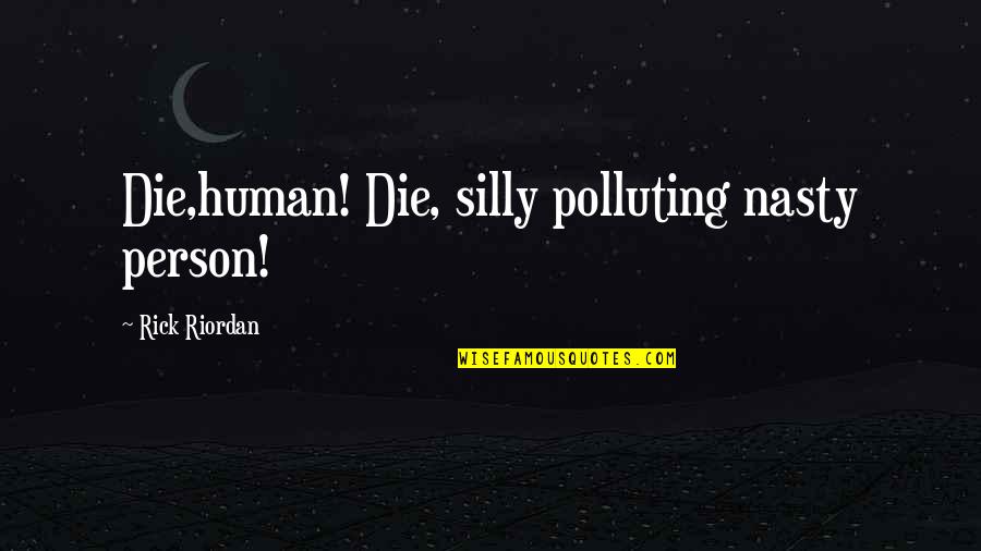 Believing In The One You Love Quotes By Rick Riordan: Die,human! Die, silly polluting nasty person! Believing In The One You Love Quotes By Rick Riordan: Die,human! Die, silly polluting nasty person!