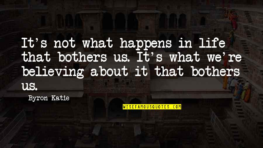 Believing In Us Quotes By Byron Katie: It's not what happens in life that bothers