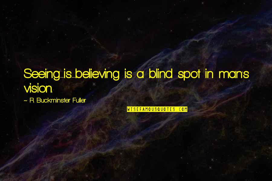 Believing In Us Quotes By R. Buckminster Fuller: Seeing-is-believing is a blind spot in man's vision.