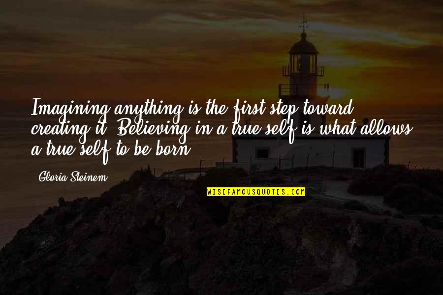 Believing In What You Believe In Quotes By Gloria Steinem: Imagining anything is the first step toward creating