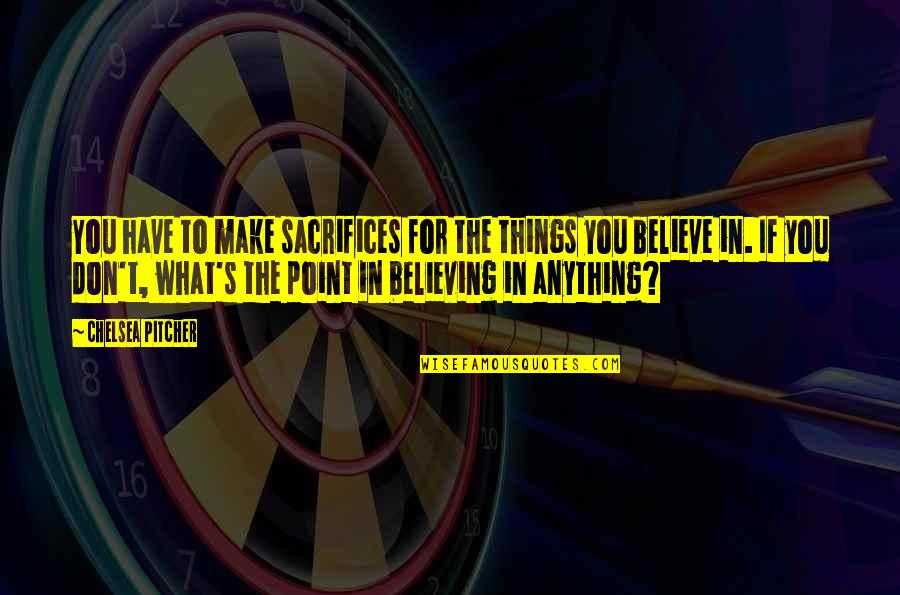 Believing In You Quotes By Chelsea Pitcher: You have to make sacrifices for the things