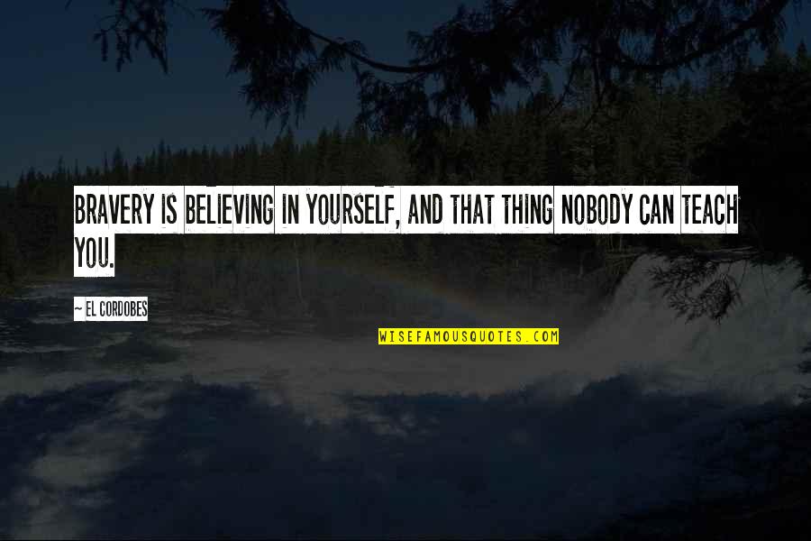 Believing In You Quotes By El Cordobes: Bravery is believing in yourself, and that thing