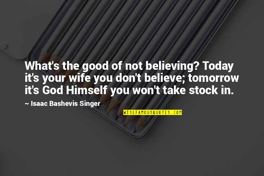 Believing In You Quotes By Isaac Bashevis Singer: What's the good of not believing? Today it's
