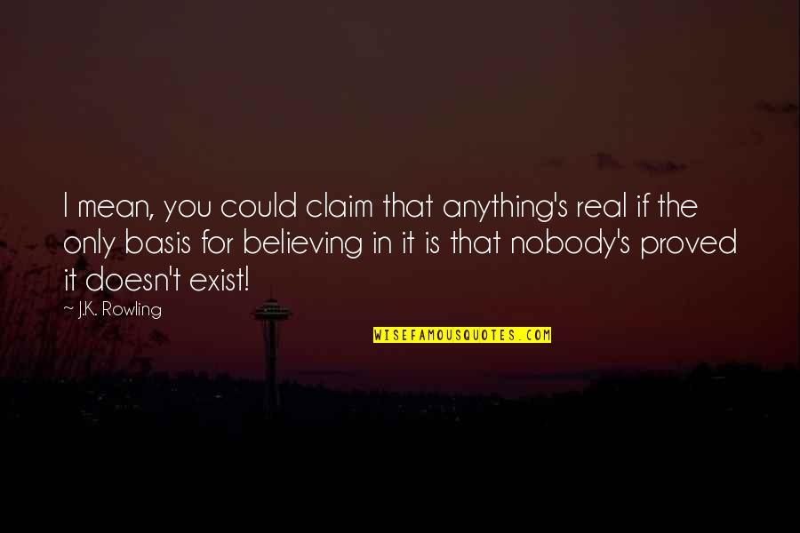Believing In You Quotes By J.K. Rowling: I mean, you could claim that anything's real