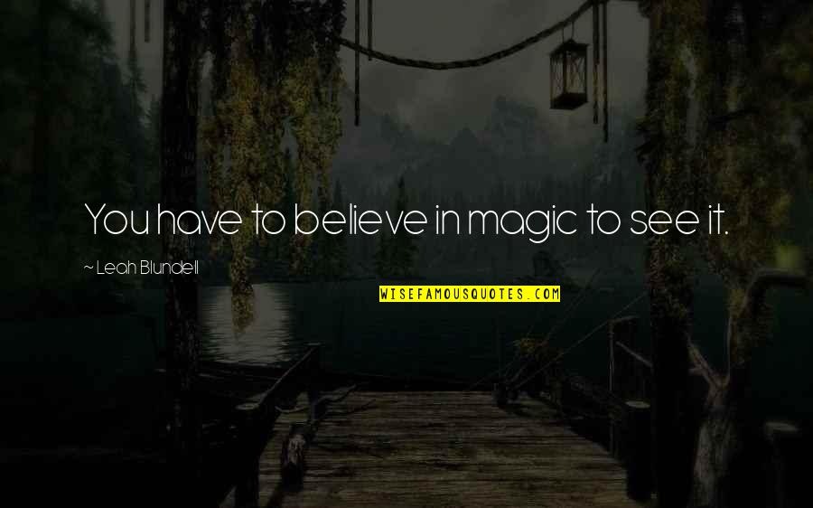 Believing In You Quotes By Leah Blundell: You have to believe in magic to see