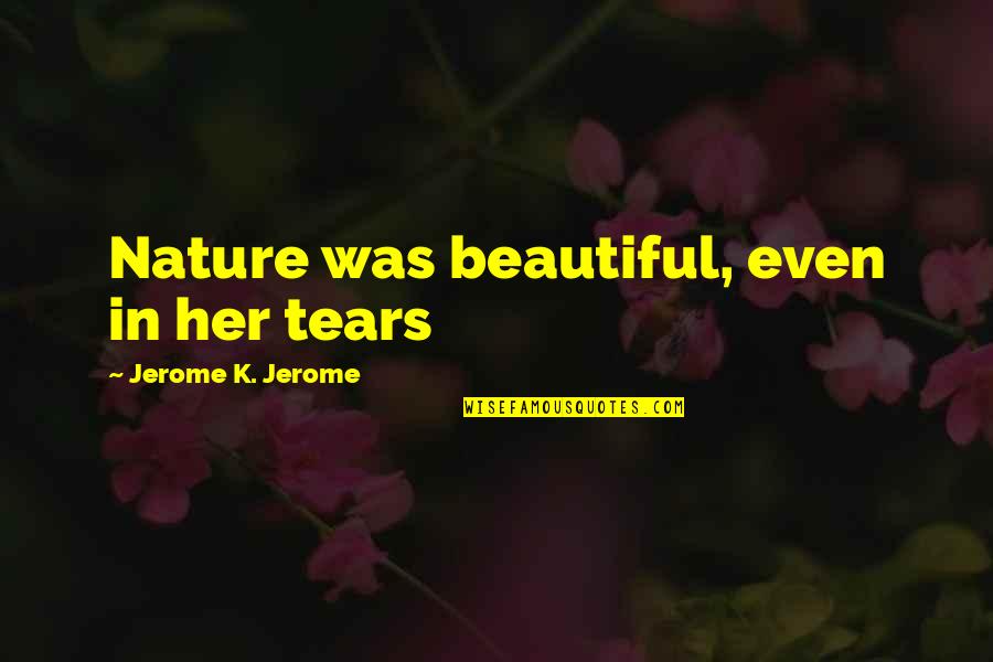 Believing In Your Friends Quotes By Jerome K. Jerome: Nature was beautiful, even in her tears