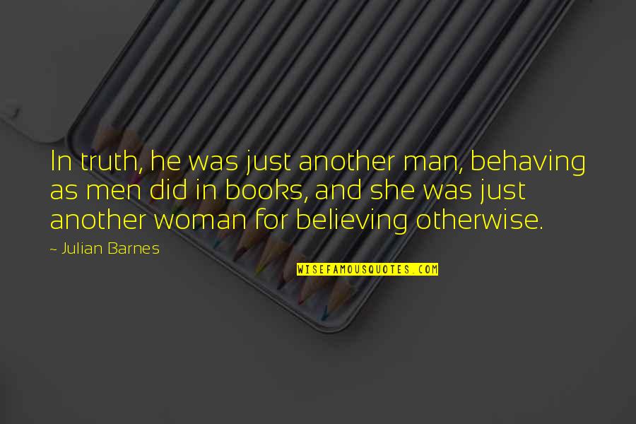 Believing In Your Man Quotes By Julian Barnes: In truth, he was just another man, behaving