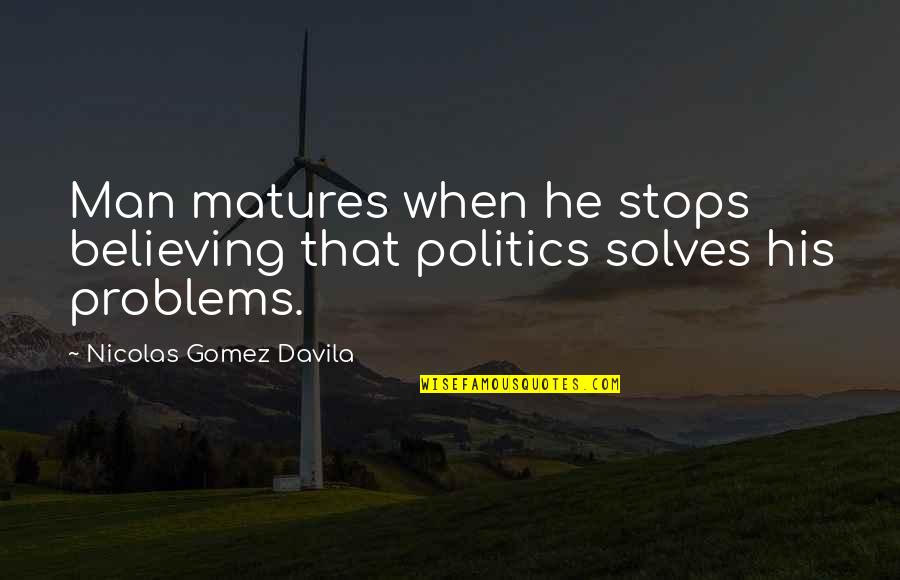 Believing In Your Man Quotes By Nicolas Gomez Davila: Man matures when he stops believing that politics