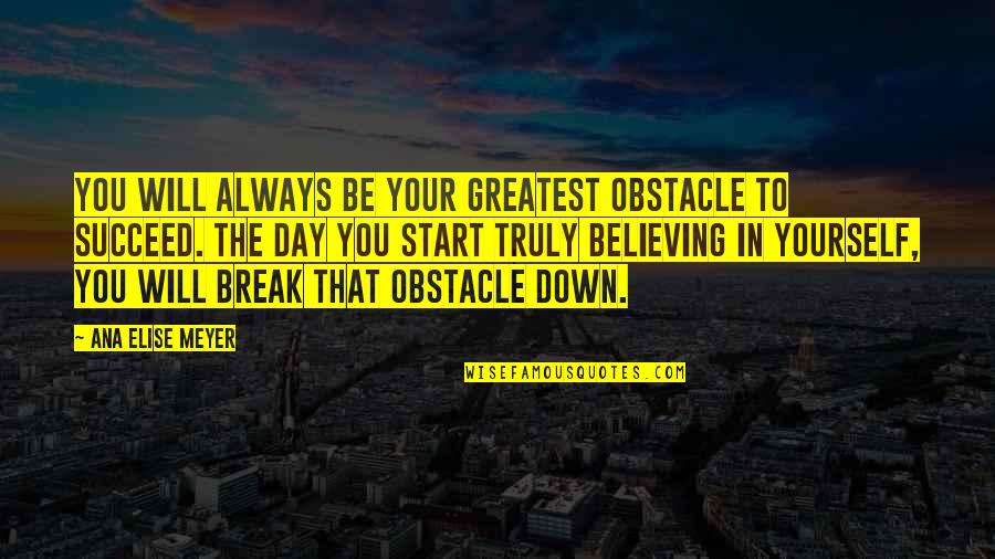 Believing In Yourself Quotes By Ana Elise Meyer: You will always be your greatest obstacle to