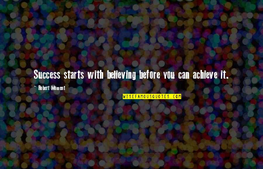 Believing In Yourself Quotes By Robert Moment: Success starts with believing before you can achieve
