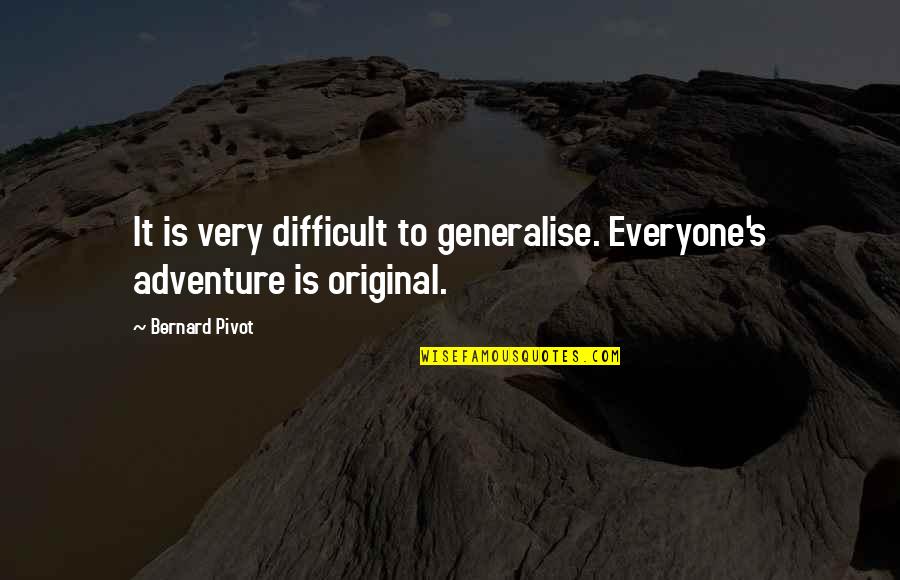 Believing In Yourself Tumblr Quotes By Bernard Pivot: It is very difficult to generalise. Everyone's adventure