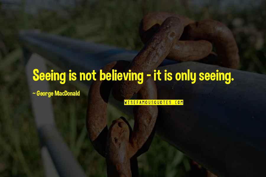 Believing Is Seeing Quotes By George MacDonald: Seeing is not believing - it is only