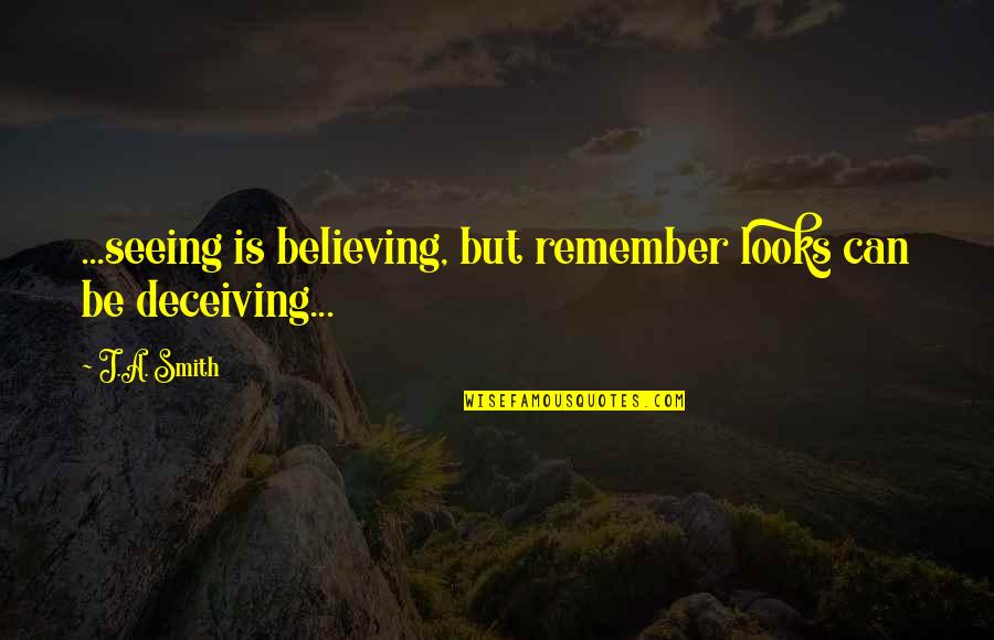Believing Is Seeing Quotes By J.A. Smith: ...seeing is believing, but remember looks can be