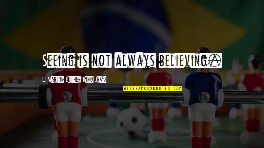 Believing Is Seeing Quotes By Martin Luther King Jr.: Seeing is not always believing.