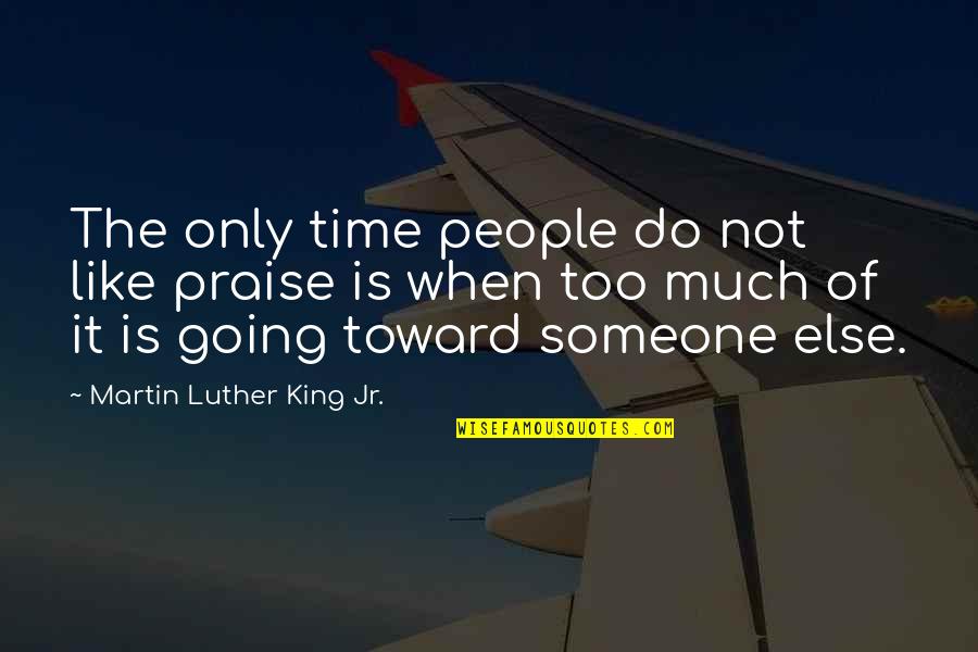 Believing It Will Happen Quotes By Martin Luther King Jr.: The only time people do not like praise Believing It Will Happen Quotes By Martin Luther King Jr.: The only time people do not like praise