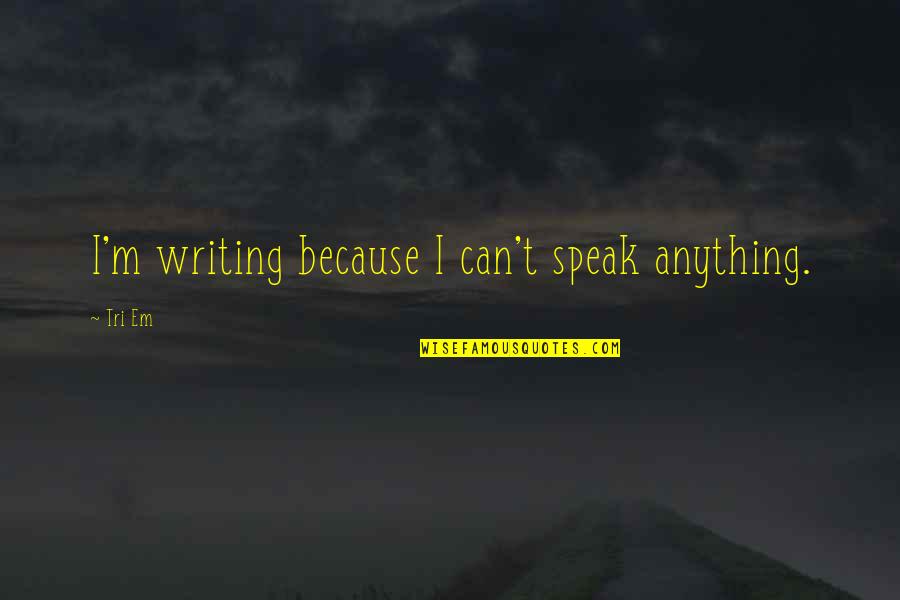 Believing It Will Happen Quotes By Tri Em: I'm writing because I can't speak anything.
