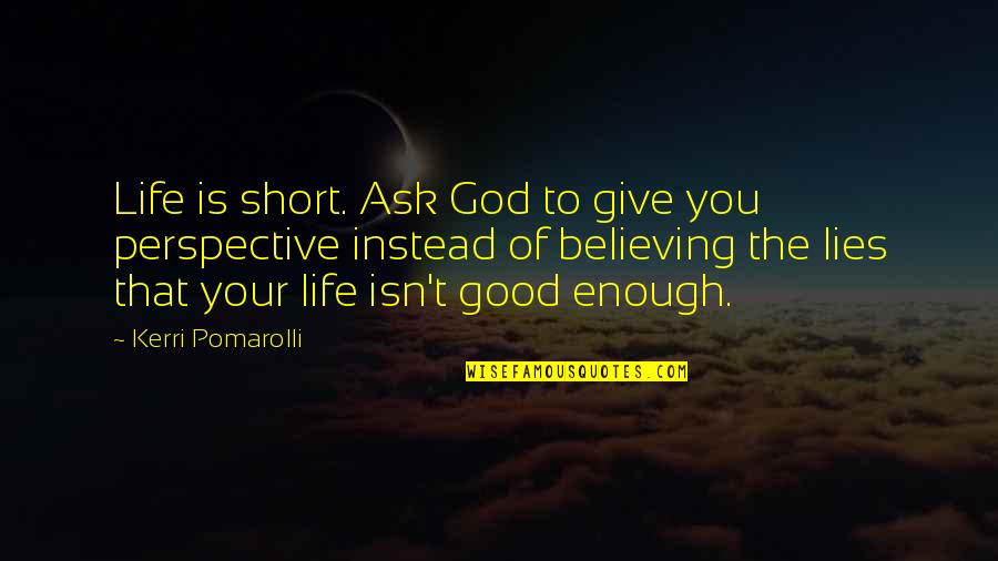 Believing Lies Quotes By Kerri Pomarolli: Life is short. Ask God to give you