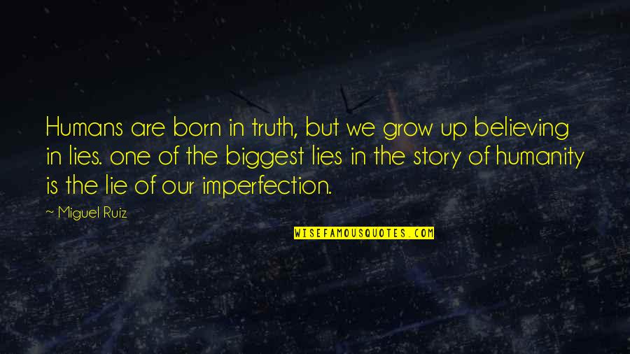 Believing Lies Quotes By Miguel Ruiz: Humans are born in truth, but we grow